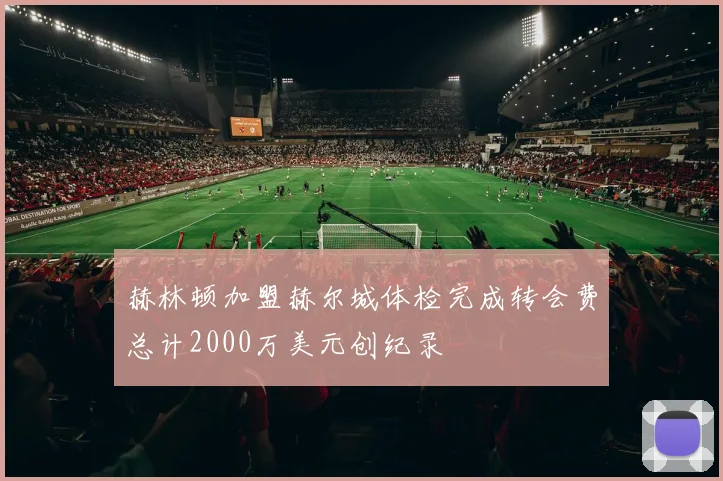 赫林顿加盟赫尔城体检完成转会费总计2000万美元创纪录