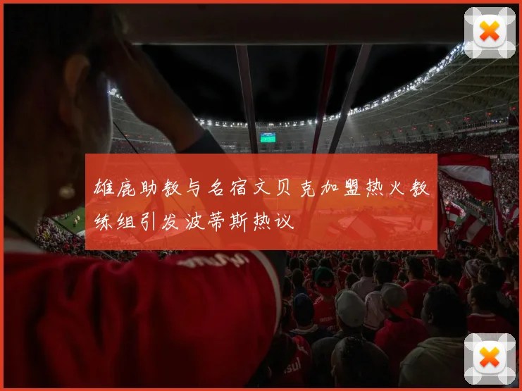 雄鹿助教与名宿文贝克加盟热火教练组引发波蒂斯热议