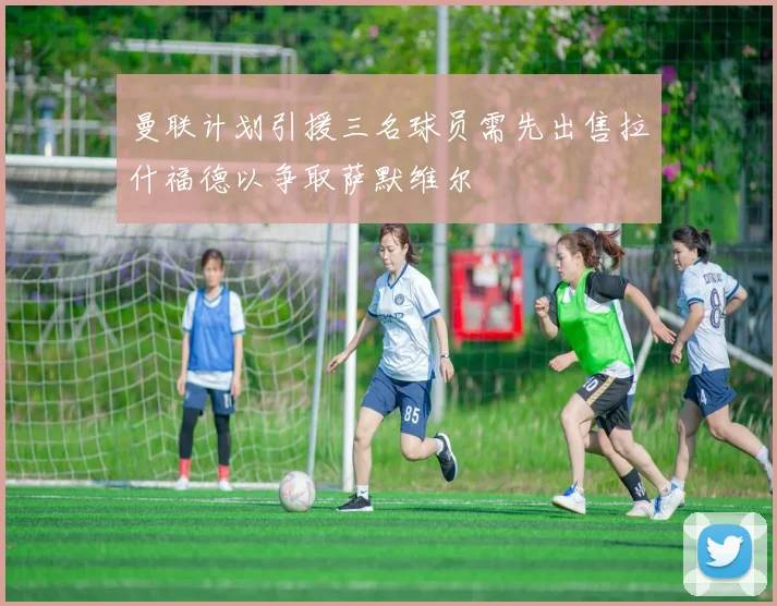 曼联计划引援三名球员需先出售拉什福德以争取萨默维尔