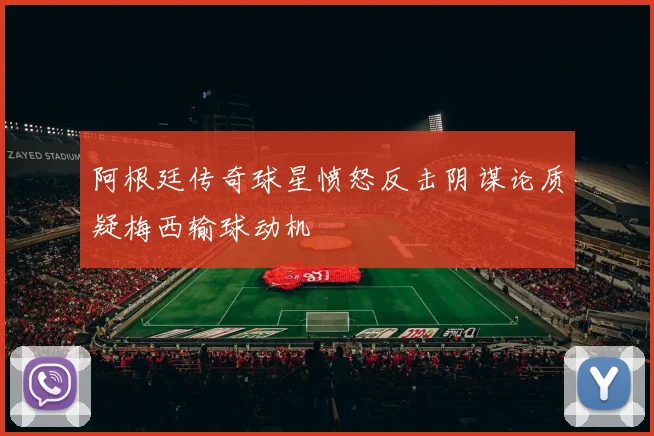 阿根廷传奇球星愤怒反击阴谋论质疑梅西输球动机