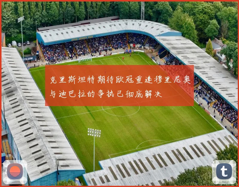 克里斯坦特期待欧冠重逢穆里尼奥与迪巴拉的争执已彻底解决